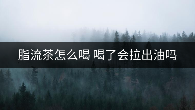 脂流茶怎么喝 喝了會(huì)拉出油嗎 脂流茶怎么喝 喝了會(huì)拉出油嗎