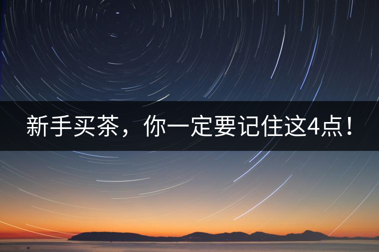 新手買茶，你一定要記住這4點(diǎn)！