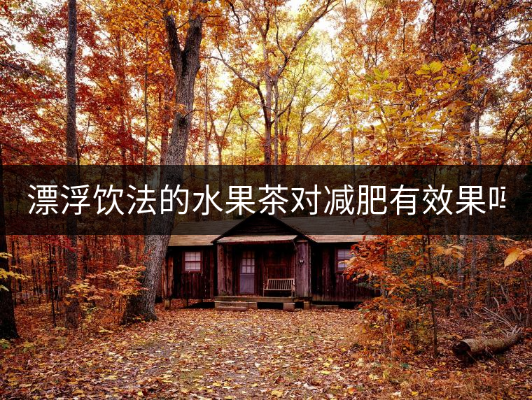 漂浮飲法的水果茶對(duì)減肥有效果嗎？