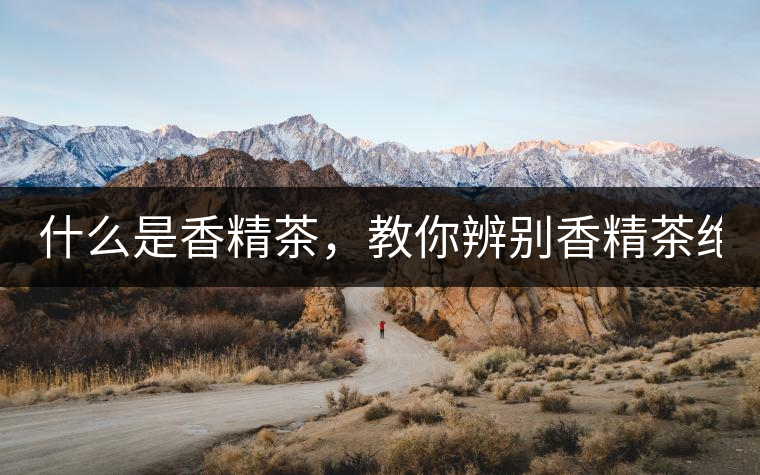 什么是香精茶，教你辨別香精茶絕招！