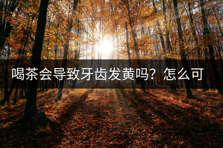 喝茶會(huì)導(dǎo)致牙齒發(fā)黃嗎？怎么可以改善？