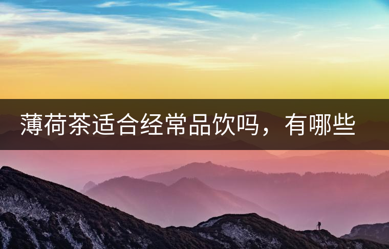 薄荷茶適合經(jīng)常品飲嗎，有哪些泡法？