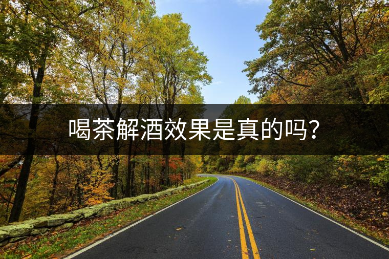 喝茶解酒效果是真的嗎？