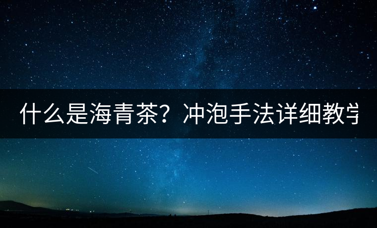 什么是海青茶？沖泡手法詳細(xì)教學(xué)！