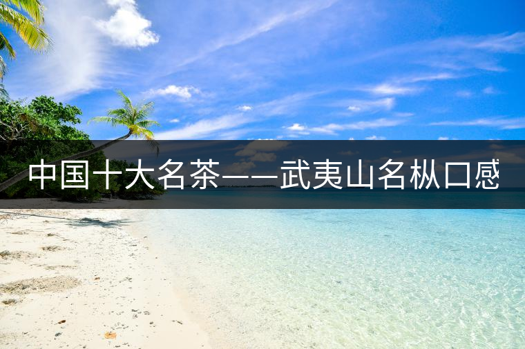 中國(guó)十大名茶——武夷山名樅口感怎么樣？