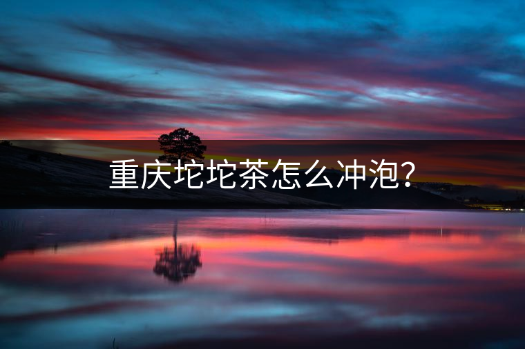 重慶坨坨茶怎么沖泡？