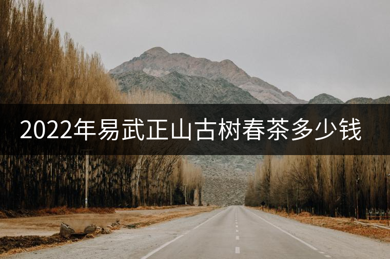 2022年易武正山古樹春茶多少錢一公斤？