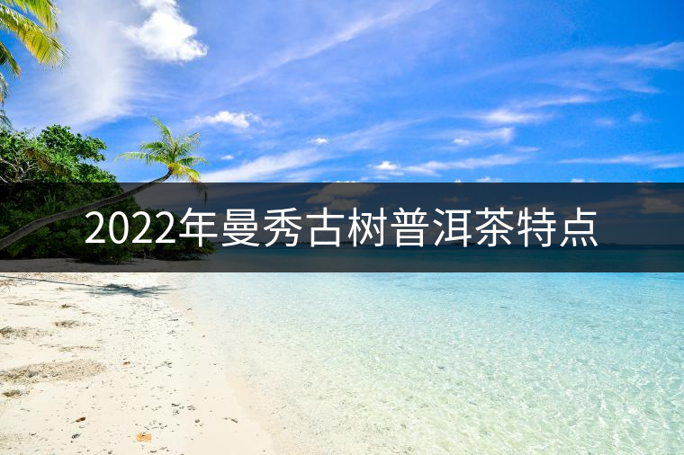 2022年曼秀古樹普洱茶特點