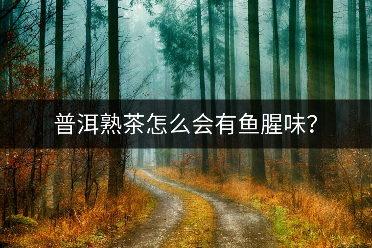 普洱熟茶怎么會(huì)有魚(yú)腥味? 普洱熟茶怎么會(huì)有魚(yú)腥味?
