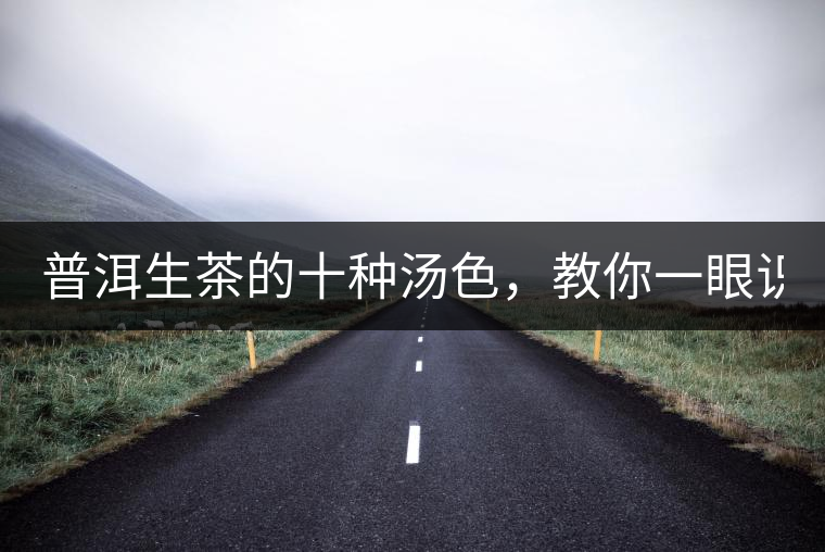 普洱生茶的十種湯色，教你一眼識(shí)別?