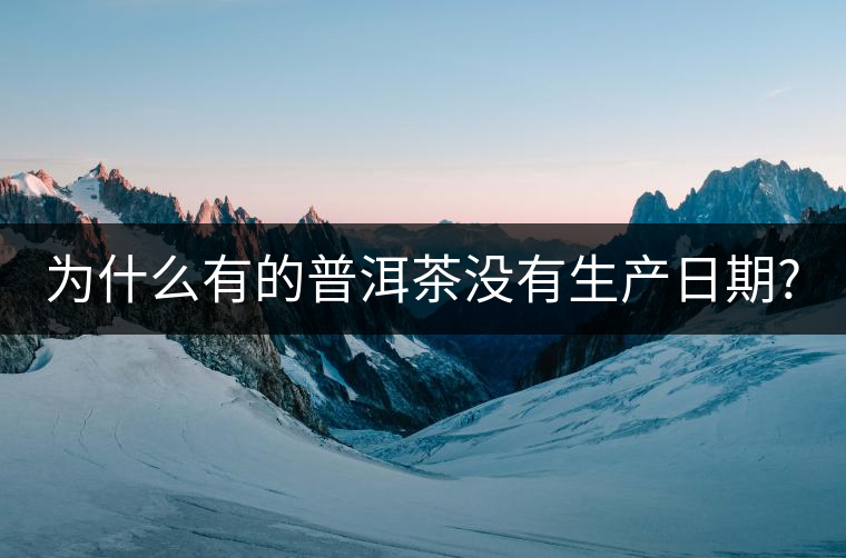 為什么有的普洱茶沒(méi)有生產(chǎn)日期?