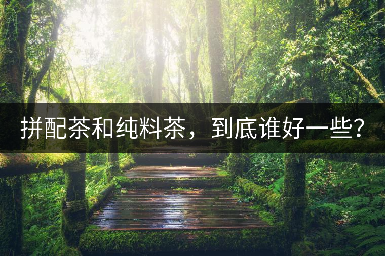 拼配茶和純料茶，到底誰好一些？