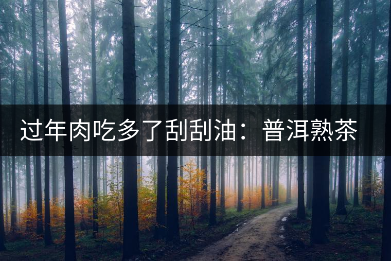 過年肉吃多了刮刮油：普洱熟茶和生茶的功效