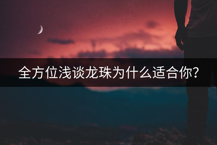 全方位淺談龍珠為什么適合你？