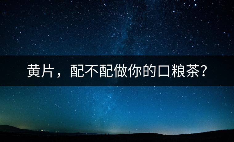 黃片，配不配做你的口糧茶？