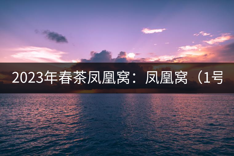 2023年春茶鳳凰窩：鳳凰窩（1號(hào)）20000-25000元／公斤；鳳凰窩（2號(hào)）2000-3000元／公斤；古樹(shù)：3000-5000元／公斤；鳳凰山混采古樹(shù)茶1000-2000元／公斤；鳳凰山精選古樹(shù)茶3000-5000元／公斤