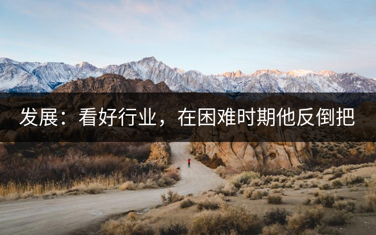 發(fā)展：看好行業(yè)，在困難時期他反倒把店面擴大了