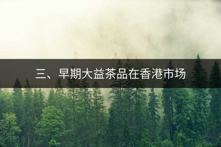 三、早期大益茶品在香港市場(chǎng)