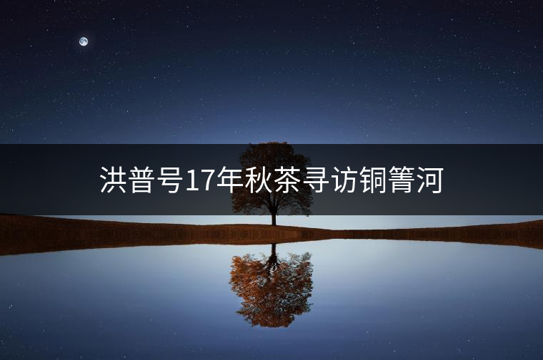 洪普號17年秋茶尋訪銅箐河