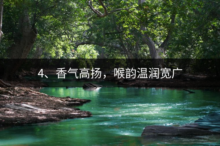 4、香氣高揚(yáng)，喉韻溫潤寬廣