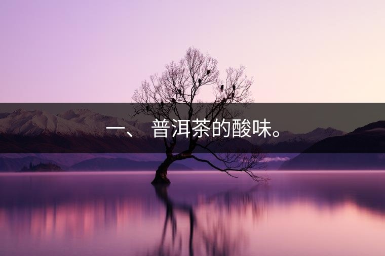 一、?普洱茶的酸味。