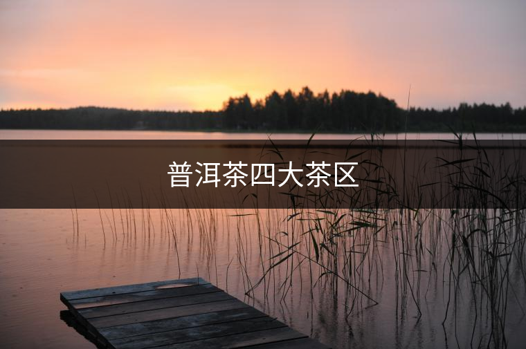 普洱茶四大茶區(qū)