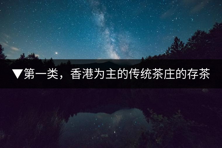 ▼第一類，香港為主的傳統(tǒng)茶莊的存茶