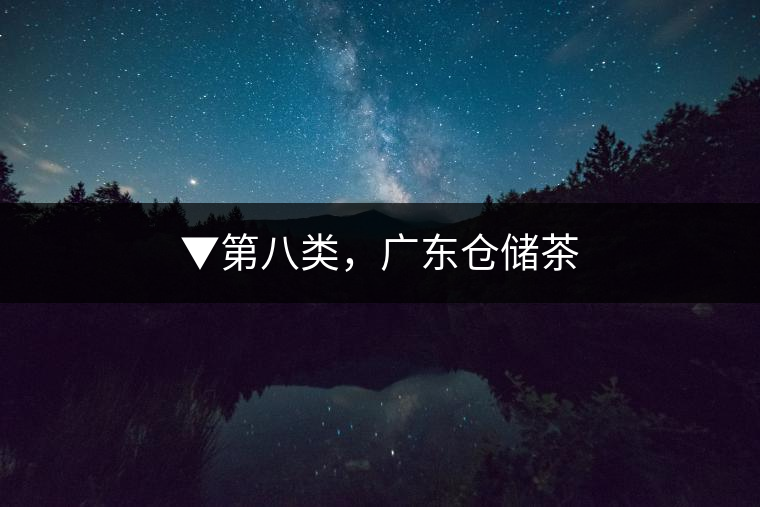 ▼第八類，廣東倉儲茶