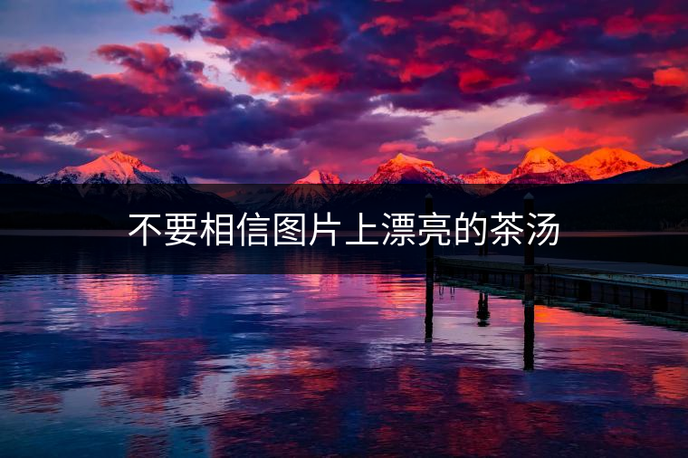 不要相信圖片上漂亮的茶湯