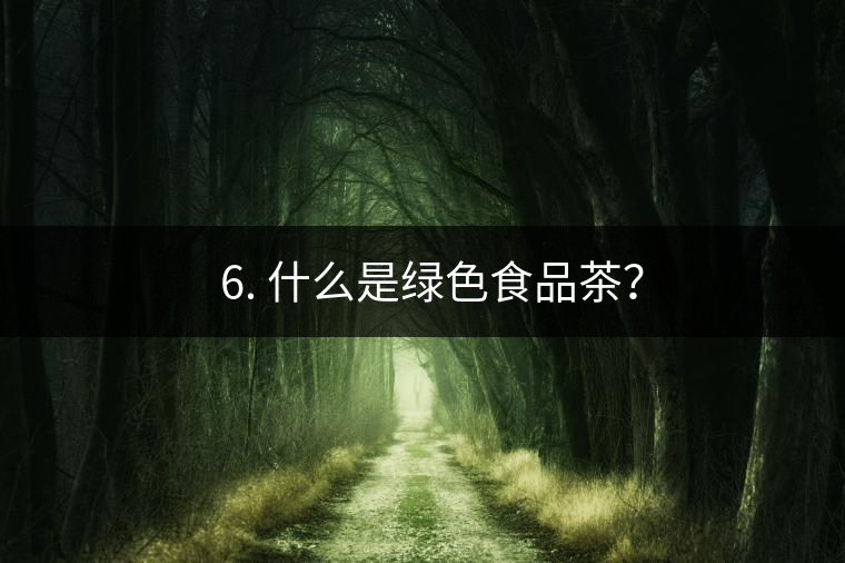? 6. 什么是綠色食品茶？