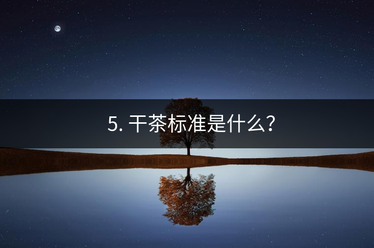 ? 5. 干茶標(biāo)準是什么？
