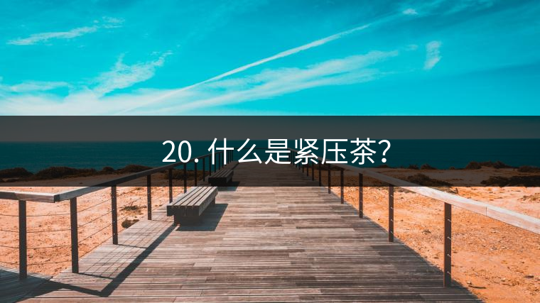 ? 20. 什么是緊壓茶？