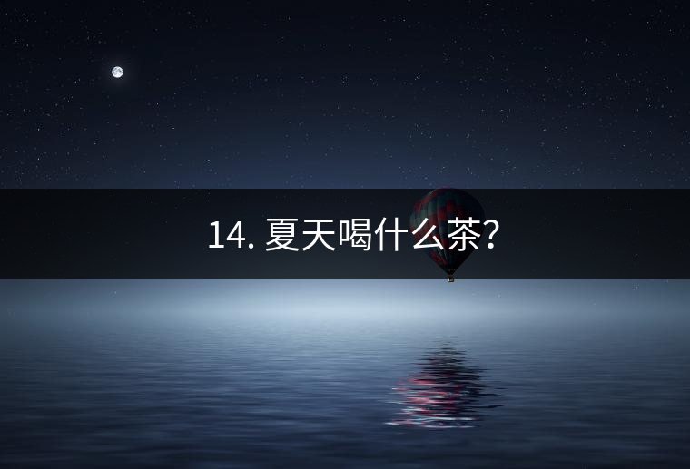 ? 14. 夏天喝什么茶？
