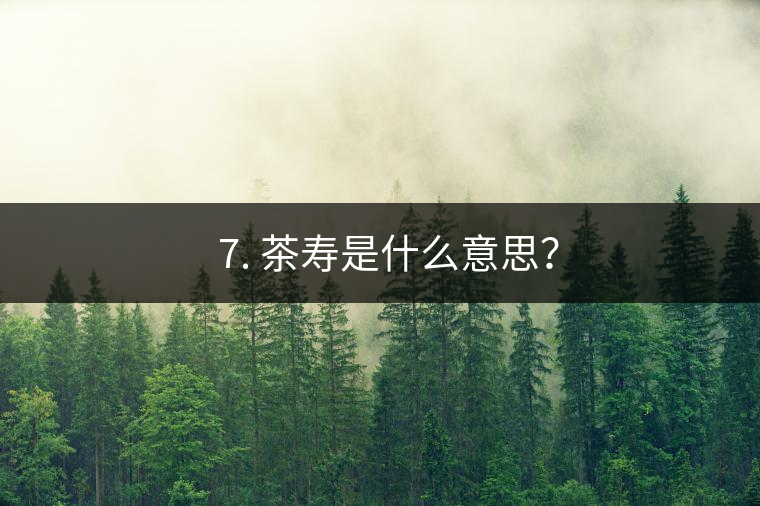 ? 7. 茶壽是什么意思？