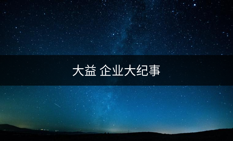 大益 企業(yè)大紀事 大益 企業(yè)大紀事