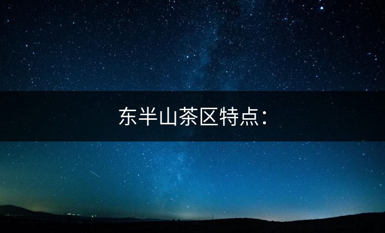 東半山茶區(qū)特點(diǎn)：
