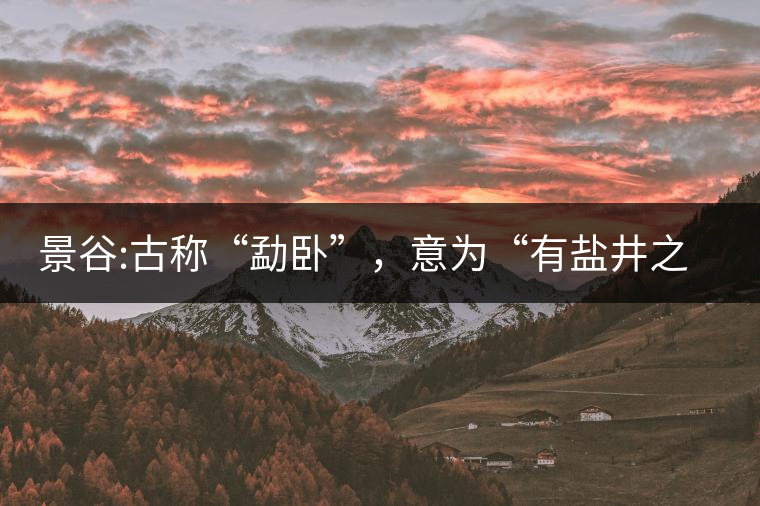 景谷:古稱“勐臥”，意為“有鹽井之地”景谷縣，地處無量山脈西南側(cè)
