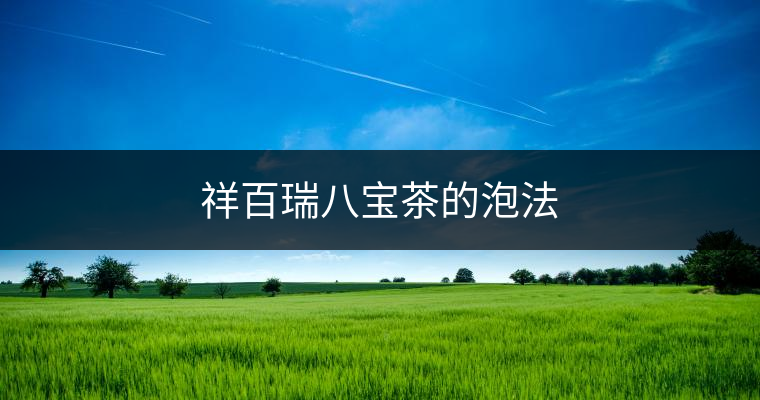 祥百瑞八寶茶的泡法 祥百瑞八寶茶的泡法