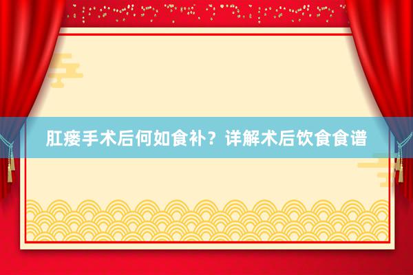 肛瘘手术后何如食补？详解术后饮食食谱