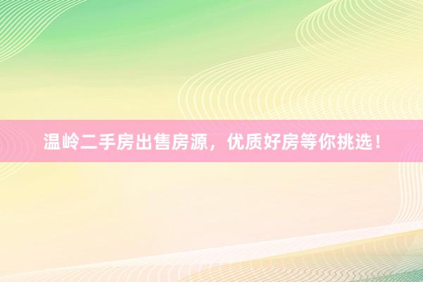 温岭二手房出售房源，优质好房等你挑选！